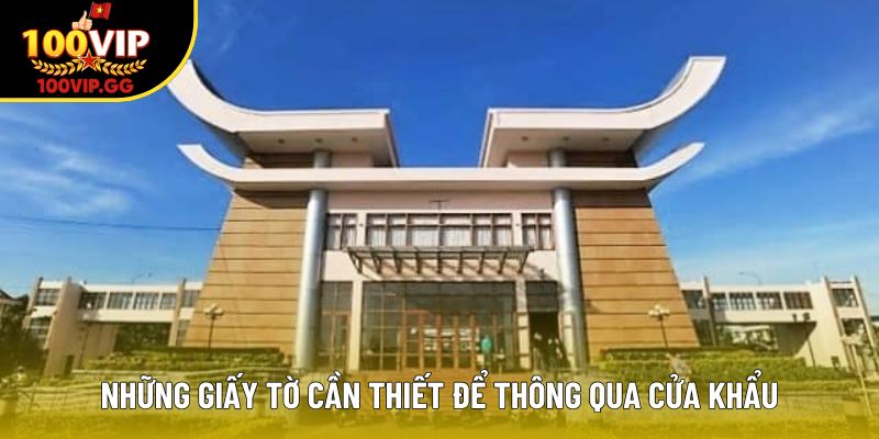 Những giấy tờ cần thiết để thông qua cửa khẩu