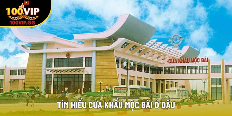 Tìm hiểu cửa khẩu Mộc Bài ở đâu