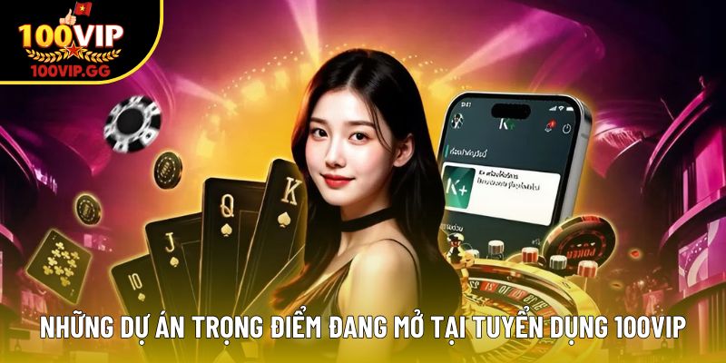 Những dự án trọng điểm đang mở tại tuyển dụng 100VIP